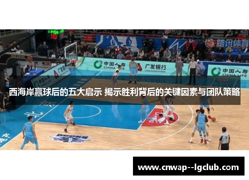 西海岸赢球后的五大启示 揭示胜利背后的关键因素与团队策略