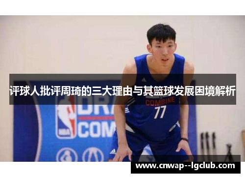 评球人批评周琦的三大理由与其篮球发展困境解析