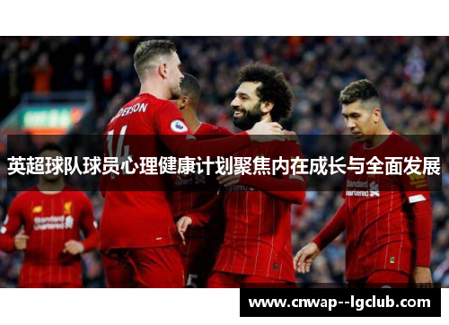 英超球队球员心理健康计划聚焦内在成长与全面发展