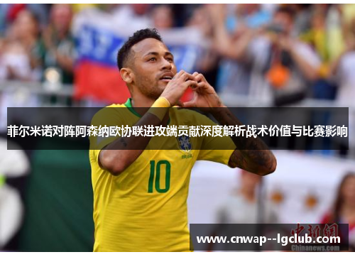 菲尔米诺对阵阿森纳欧协联进攻端贡献深度解析战术价值与比赛影响