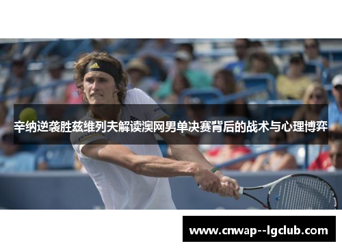 辛纳逆袭胜兹维列夫解读澳网男单决赛背后的战术与心理博弈